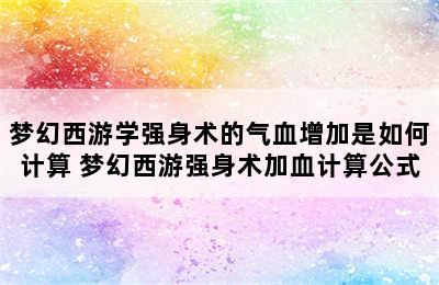 梦幻西游学强身术的气血增加是如何计算 梦幻西游强身术加血计算公式